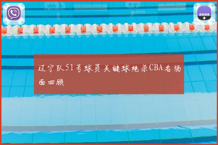 辽宁队51号球员关键球绝杀CBA名场面回顾