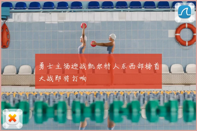 勇士主场迎战凯尔特人东西部榜首大战即将打响