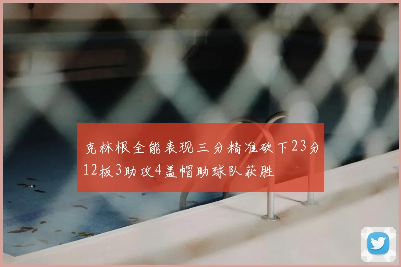 克林根全能表现三分精准砍下23分12板3助攻4盖帽助球队获胜