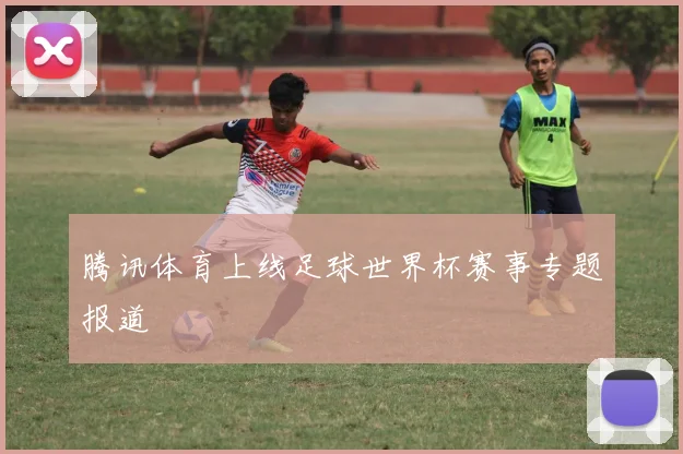 腾讯体育上线足球世界杯赛事专题报道