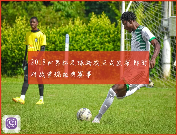 2018世界杯足球游戏正式发布 即时对战重现经典赛事