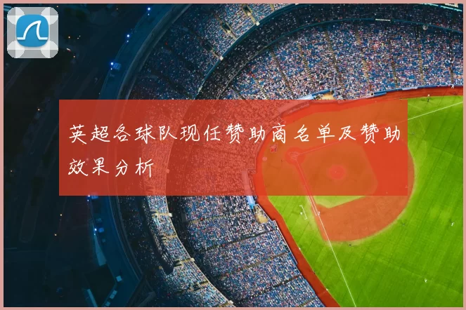 英超各球队现任赞助商名单及赞助效果分析