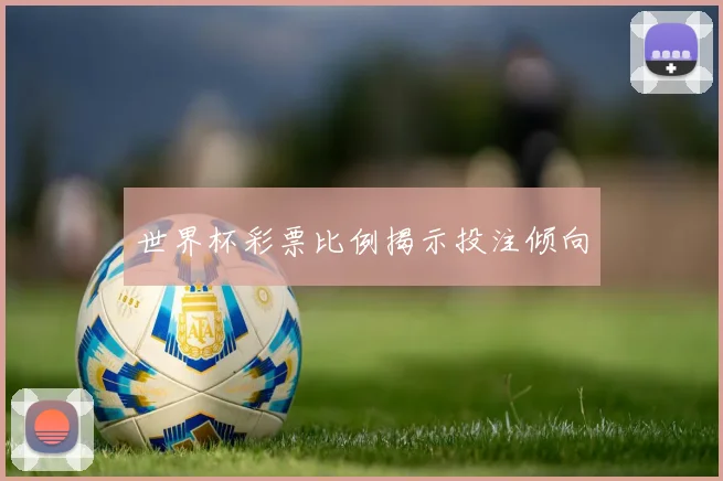 世界杯彩票比例揭示投注倾向