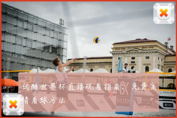 优酷世界杯直播观看指南：免费高清看球方法