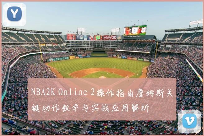 NBA2K Online 2操作指南詹姆斯关键动作教学与实战应用解析