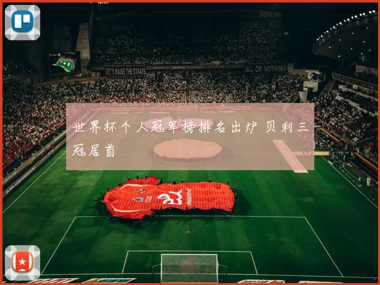 世界杯个人冠军榜排名出炉 贝利三冠居首