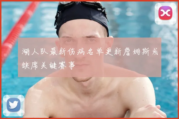 湖人队最新伤病名单更新詹姆斯或缺席关键赛事