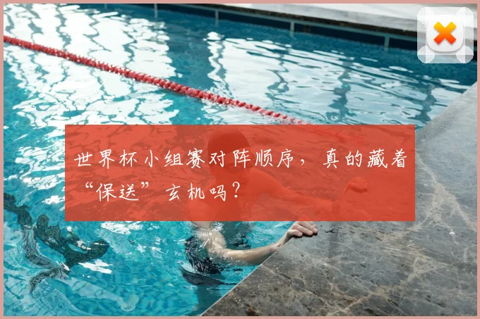 世界杯小组赛对阵顺序，真的藏着“保送”玄机吗？