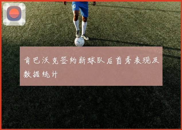 肯巴沃克签约新球队后首秀表现及数据统计