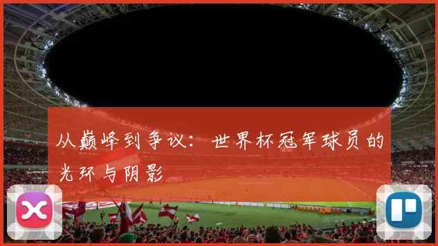从巅峰到争议：世界杯冠军球员的光环与阴影
