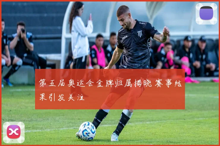 第五届奥运会金牌归属揭晓 赛事结果引发关注
