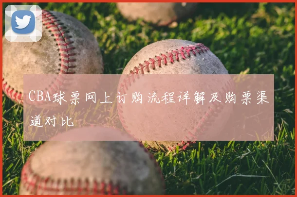 CBA球票网上订购流程详解及购票渠道对比