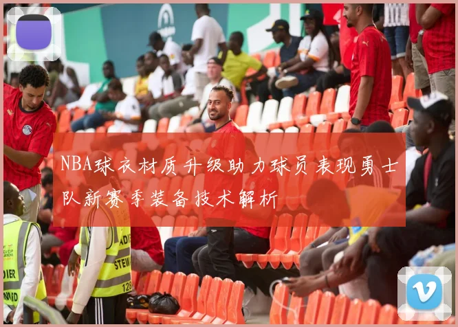 NBA球衣材质升级助力球员表现勇士队新赛季装备技术解析