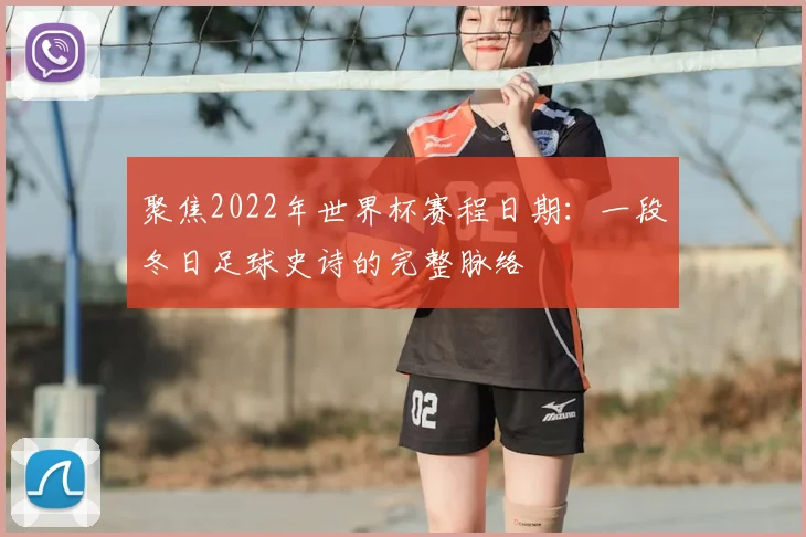聚焦2022年世界杯赛程日期：一段冬日足球史诗的完整脉络