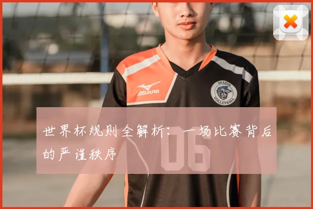世界杯规则全解析：一场比赛背后的严谨秩序