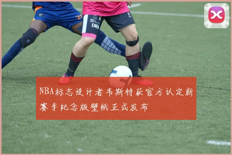NBA标志设计者韦斯特获官方认定新赛季纪念版壁纸正式发布
